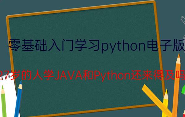 零基础入门学习python电子版 27岁的人学JAVA和Python还来得及吗？